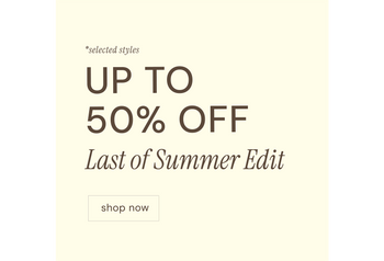 UP TO 50% OFF LAST OF SUMMER EDIT