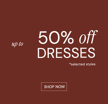 UP TO 50% OFF DRESSES