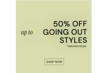UP TO 50% OFF GOING OUT STYLES